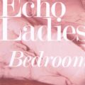 Echo Ladies - "Bedroom"