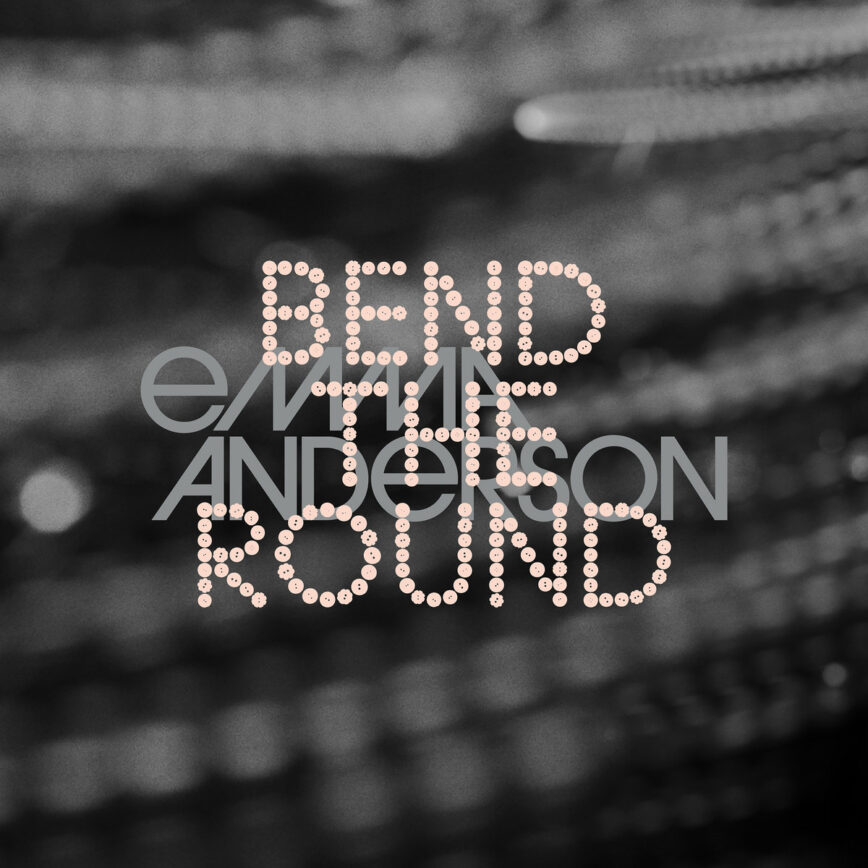 Emma Anderson – “Bend The Round”